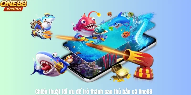 Chiến thuật tối ưu để trở thành cao thủ bắn cá One88