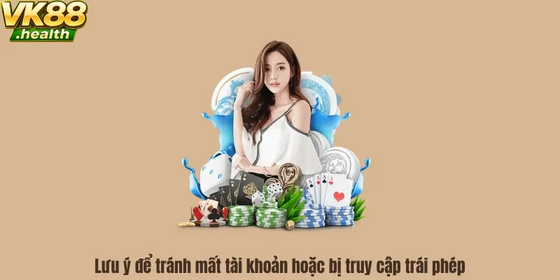 Lưu ý để tránh mất tài khoản hoặc bị truy cập trái phép