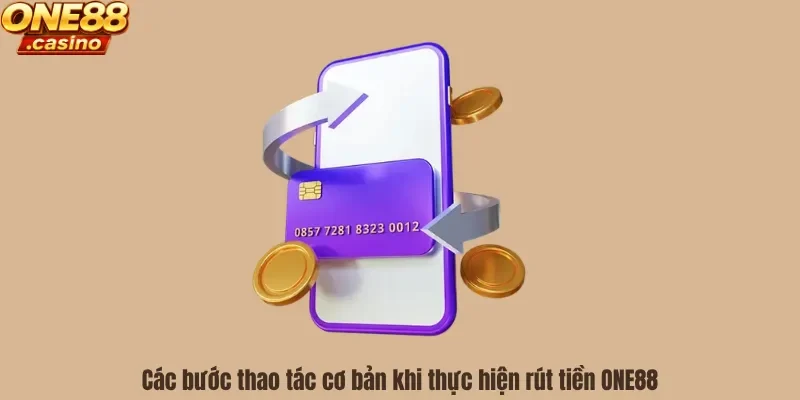 Các bước thao tác cơ bản khi thực hiện rút tiền ONE88