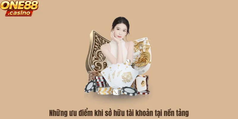 Những ưu điểm khi sở hữu tài khoản tại nền tảng